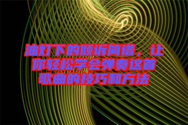 油燈下的傾訴簡譜，讓你輕松學(xué)會彈奏這首歌曲的技巧和方法