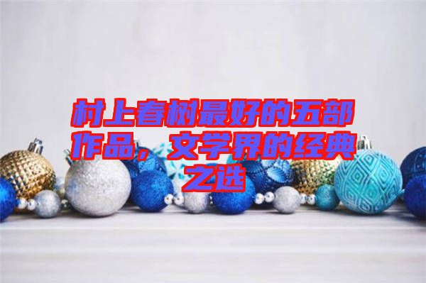 村上春樹最好的五部作品，文學界的經(jīng)典之選