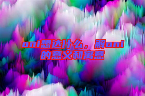 oni想達(dá)什么，解oni的意義和寓意