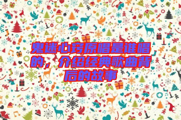 鬼迷心竅原唱是誰唱的，介紹經(jīng)典歌曲背后的故事