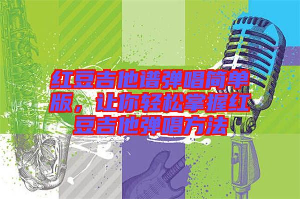 紅豆吉他譜彈唱簡單版，讓你輕松掌握紅豆吉他彈唱方法