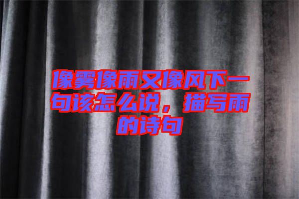 像霧像雨又像風(fēng)下一句該怎么說(shuō)，描寫雨的詩(shī)句