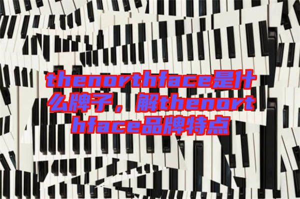 thenorthface是什么牌子，解thenorthface品牌特點(diǎn)