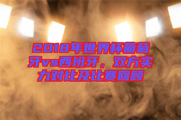 2018年世界杯葡萄牙vs西班牙，雙方實(shí)力對(duì)比及比賽回顧