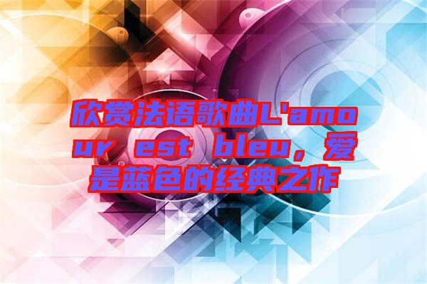 欣賞法語(yǔ)歌曲L'amour est bleu，愛(ài)是藍(lán)色的經(jīng)典之作