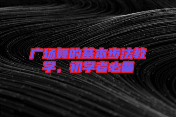 廣場舞的基本步法教學(xué)，初學(xué)者必備