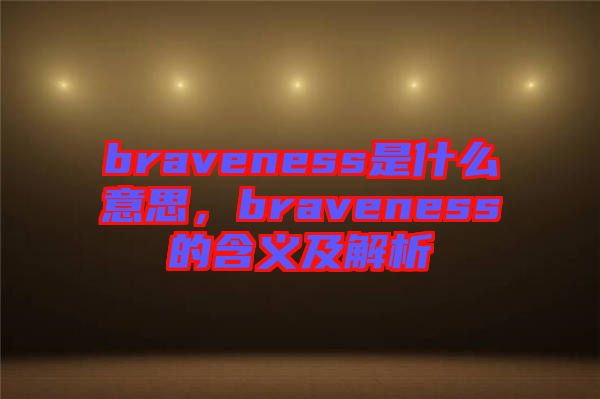 braveness是什么意思，braveness的含義及解析