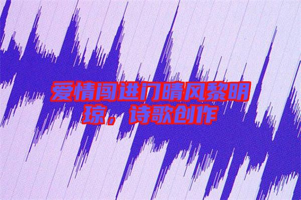 愛情闖進(jìn)門晴風(fēng)黎明瓊，詩歌創(chuàng)作