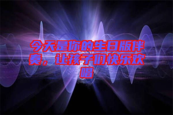 今天是你的生日版伴奏，讓孩子們快樂歡唱