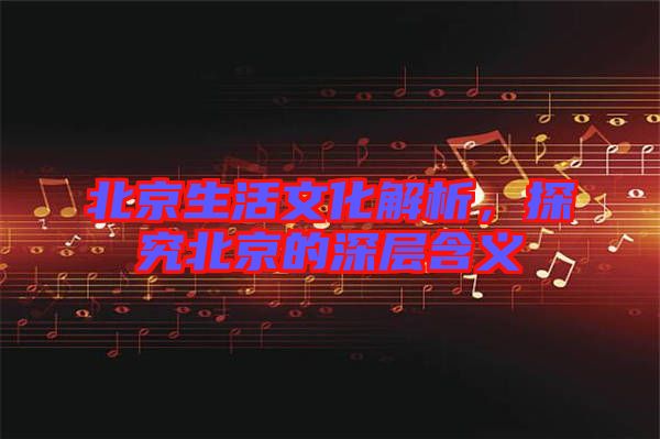 北京生活文化解析，探究北京的深層含義