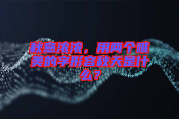 秋意濃濃，用兩個唯美的字形容秋天是什么？