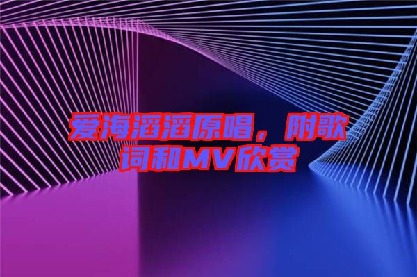 愛(ài)海滔滔原唱，附歌詞和MV欣賞