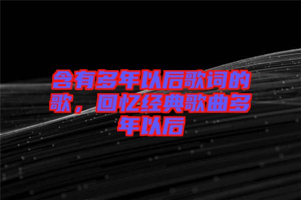 含有多年以后歌詞的歌，回憶經(jīng)典歌曲多年以后