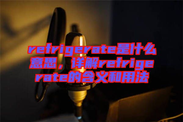 refrigerate是什么意思，詳解refrigerate的含義和用法