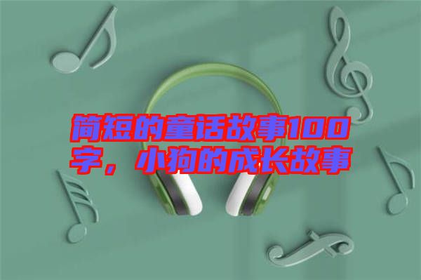 簡短的童話故事100字，小狗的成長故事
