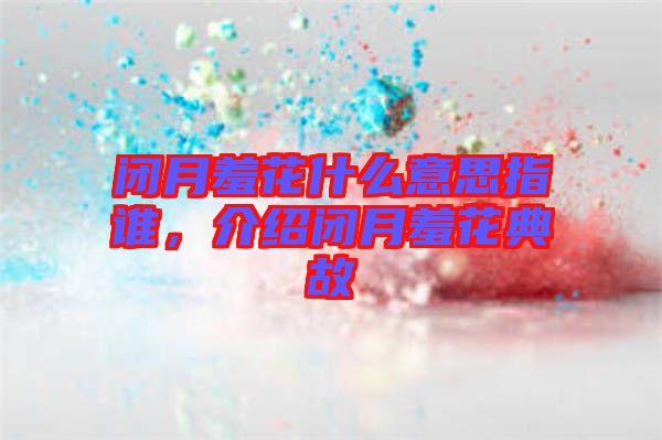 閉月羞花什么意思指誰(shuí)，介紹閉月羞花典故