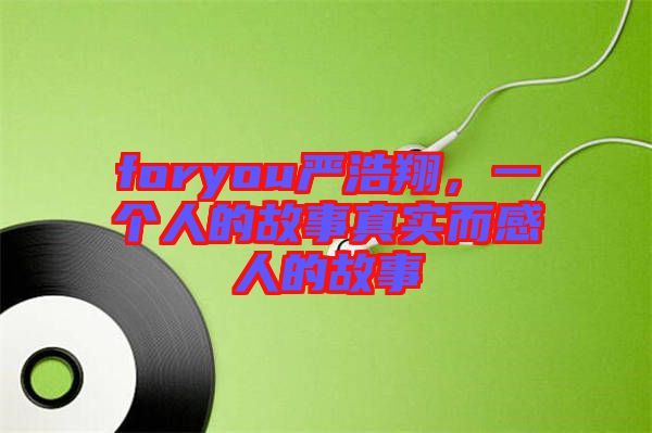 foryou嚴(yán)浩翔，一個(gè)人的故事真實(shí)而感人的故事