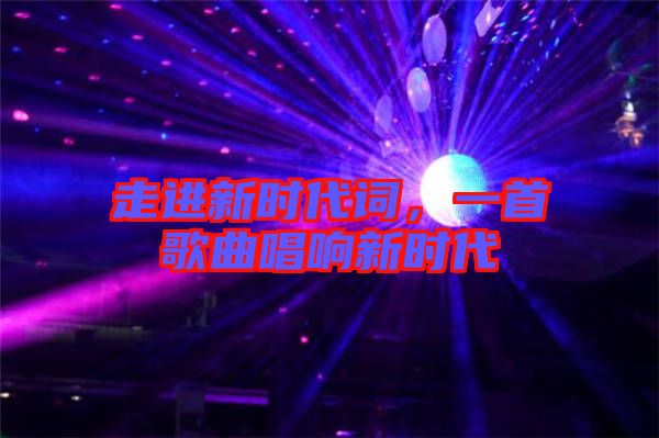 走進新時代詞，一首歌曲唱響新時代