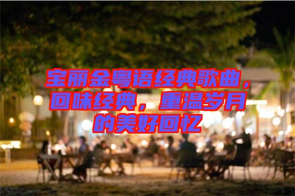 寶麗金粵語經(jīng)典歌曲，回味經(jīng)典，重溫歲月的美好回憶