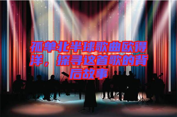 孤單北半球歌曲歐得洋，探尋這首歌的背后故事