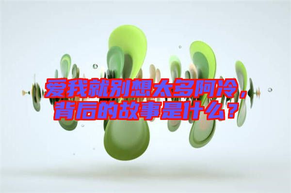 愛(ài)我就別想太多阿冷，背后的故事是什么？