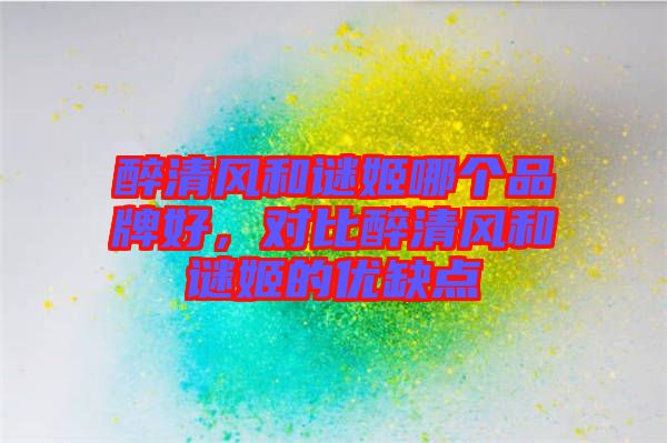醉清風和謎姬哪個品牌好，對比醉清風和謎姬的優(yōu)缺點