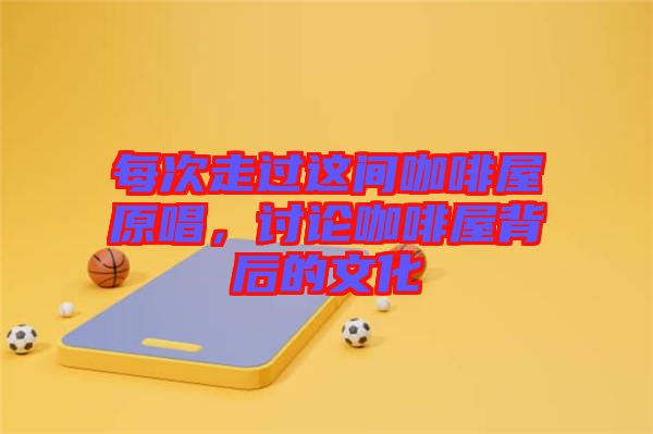 每次走過這間咖啡屋原唱，討論咖啡屋背后的文化