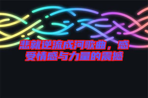 悲就逆流成河歌曲，感受情感與力量的震撼