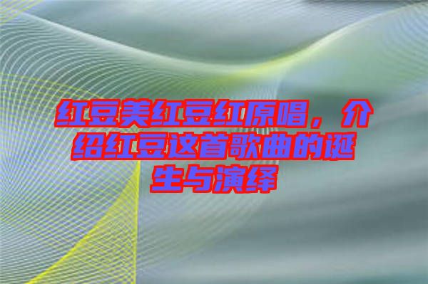 紅豆美紅豆紅原唱，介紹紅豆這首歌曲的誕生與演繹