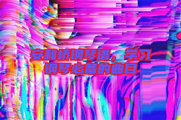 安和橋鋼琴譜，學(xué)習(xí)鋼琴必備的曲目