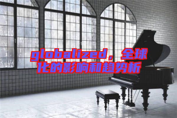 globalized，全球化的影響和趨勢(shì)析