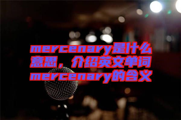 mercenary是什么意思，介紹英文單詞mercenary的含義