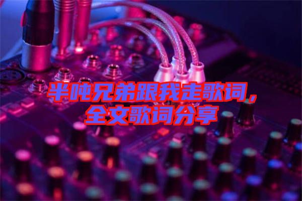 半噸兄弟跟我走歌詞，全文歌詞分享