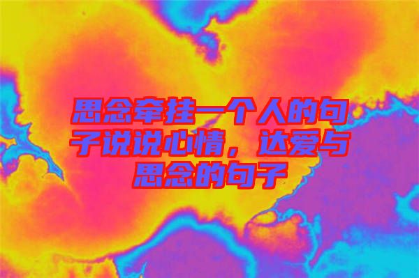 思念牽掛一個人的句子說說心情，達愛與思念的句子