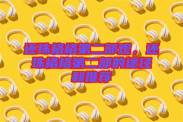 還珠格格第二部觀，還珠格格第二部的途徑和推薦