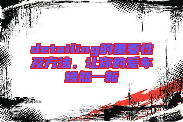 detailing的重要性及方法，讓你的愛車煥然一新