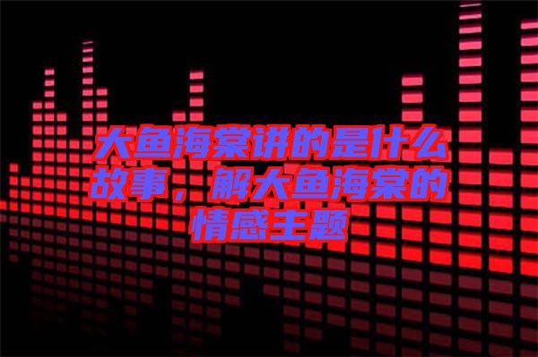大魚海棠講的是什么故事，解大魚海棠的情感主題