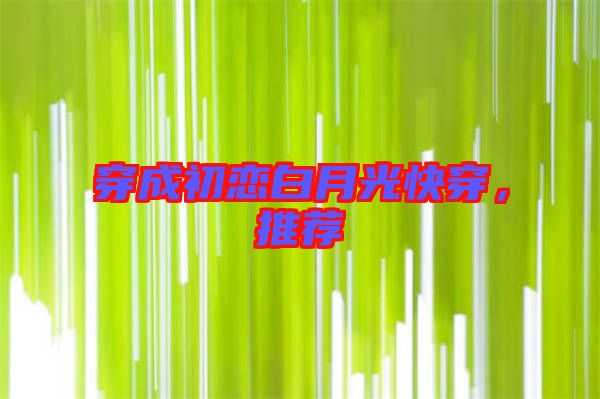 穿成初戀白月光快穿，推薦