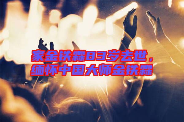 家金鐵霖83歲去世，緬懷中國大師金鐵霖