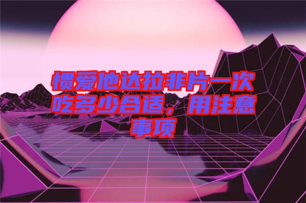 慣愛他達拉非片一次吃多少合適，用注意事項