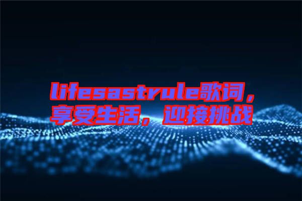 lifesastrule歌詞，享受生活，迎接挑戰(zhàn)
