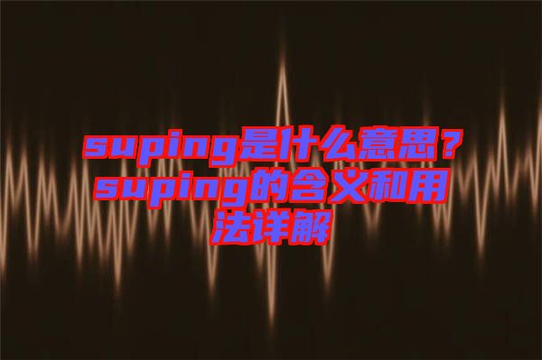 suping是什么意思？suping的含義和用法詳解