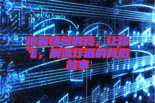 抱著情包的我，讓你飛，解流行語(yǔ)的背后故事