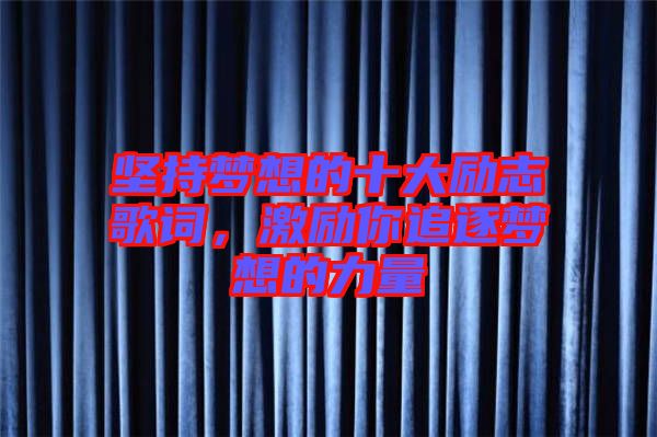 堅(jiān)持夢(mèng)想的十大勵(lì)志歌詞，激勵(lì)你追逐夢(mèng)想的力量