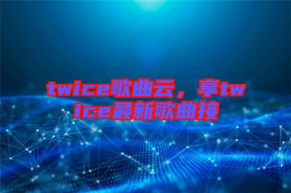 twice歌曲云，享twice最新歌曲接