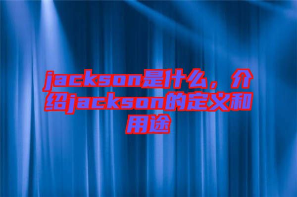jackson是什么，介紹jackson的定義和用途