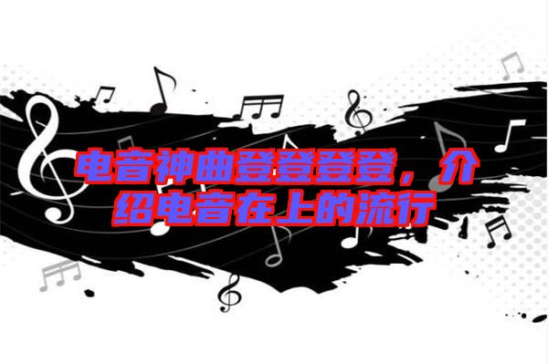 電音神曲登登登登，介紹電音在上的流行