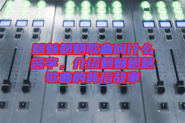 魑魅魍魎歌曲叫什么名字，介紹魑魅魍魎歌曲的背后故事
