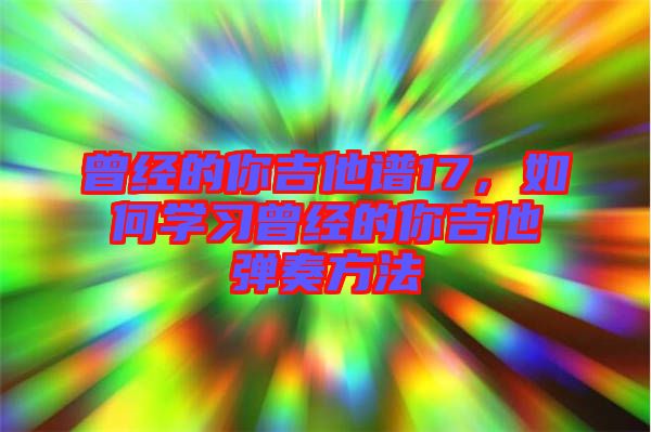 曾經(jīng)的你吉他譜17，如何學(xué)習(xí)曾經(jīng)的你吉他彈奏方法