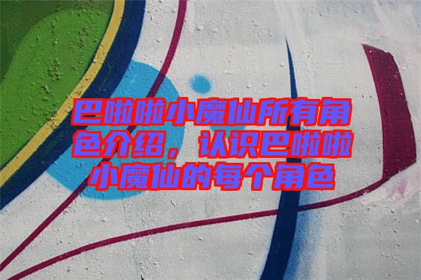 巴啦啦小魔仙所有角色介紹，認(rèn)識巴啦啦小魔仙的每個角色